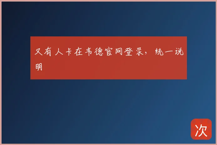 又有人卡在韦德官网登录,统一说明
