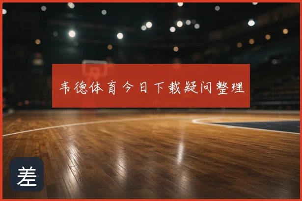 韦德体育今日下载疑问整理