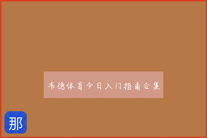 韦德体育今日入门指南合集
